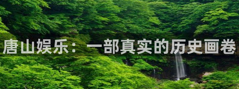 小焦点娱乐：唐山娱乐：一部真实的历史画卷