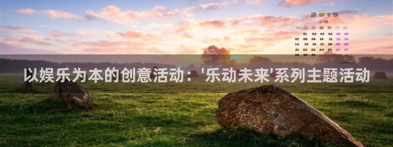 焦点娱乐：以娱乐为本的创意活动：\'乐动未来\'系列主题活动