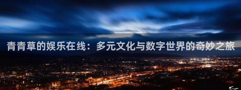 焦点娱乐：青青草的娱乐在线：多元文化与数字世界的奇妙之旅